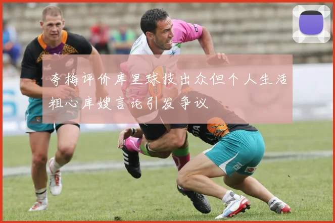 夸梅评价库里球技出众但个人生活粗心库嫂言论引发争议