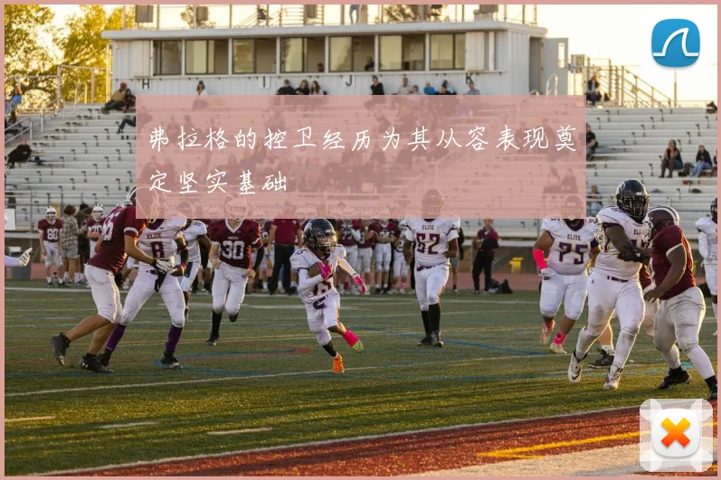 弗拉格的控卫经历为其从容表现奠定坚实基础