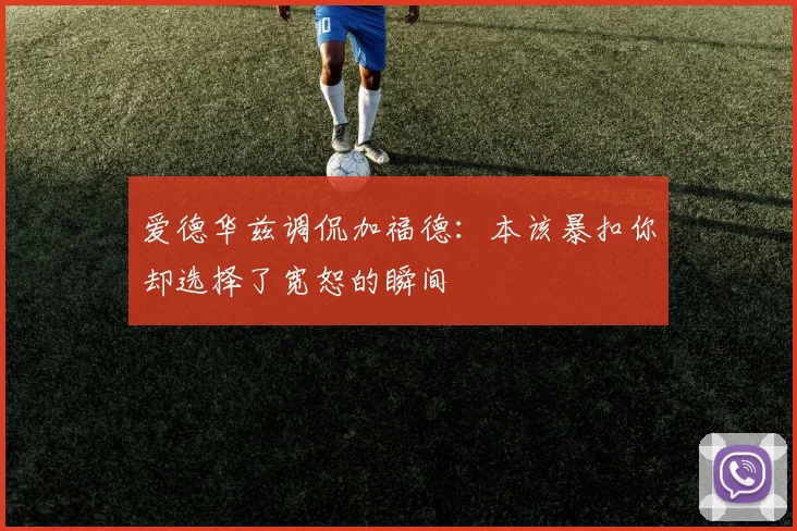 爱德华兹调侃加福德：本该暴扣你却选择了宽恕的瞬间