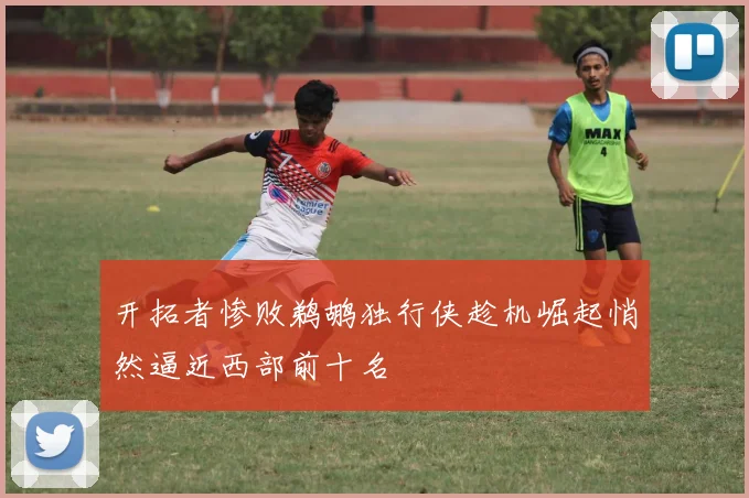 开拓者惨败鹈鹕独行侠趁机崛起悄然逼近西部前十名