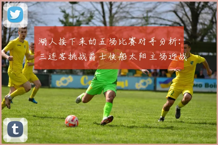 湖人接下来的五场比赛对手分析：三连客挑战爵士快船太阳主场迎战火箭国王