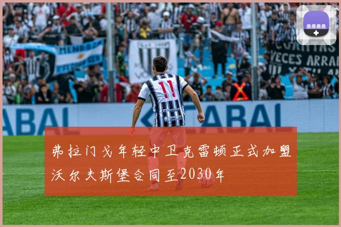 弗拉门戈年轻中卫克雷顿正式加盟沃尔夫斯堡合同至2030年