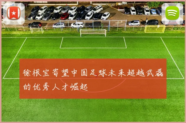 徐根宝寄望中国足球未来超越武磊的优秀人才崛起