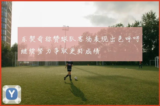 东契奇称赞球队客场表现出色呼吁继续努力争取更好成绩