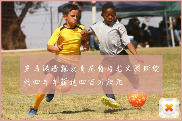 罗马诺透露麦肯尼将与尤文图斯续约四年年薪达四百万欧元