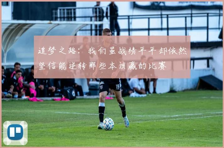 追梦之路：我们虽战绩平平却依然坚信能逆转那些本该赢的比赛