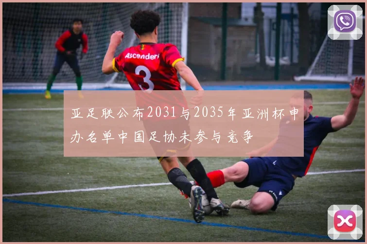 亚足联公布2031与2035年亚洲杯申办名单中国足协未参与竞争