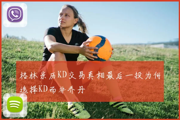 格林亲历KD交易真相最后一投为何选择KD而非乔丹